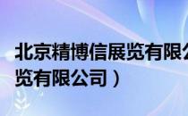 北京精博信展览有限公司（关于北京精博信展览有限公司）