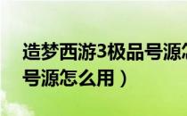 造梦西游3极品号源怎么用视频（造梦西游3号源怎么用）