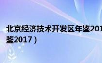 北京经济技术开发区年鉴2017（关于北京经济技术开发区年鉴2017）