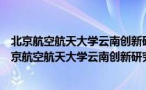 北京航空航天大学云南创新研究院新材料研究中心（关于北京航空航天大学云南创新研究院新材料研究中心）