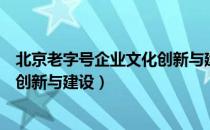 北京老字号企业文化创新与建设（关于北京老字号企业文化创新与建设）