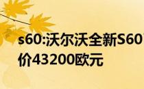 s60:沃尔沃全新S60已经在西班牙上市 起售价43200欧元