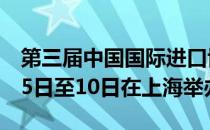 第三届中国国际进口博览会将于2020年11月5日至10日在上海举办