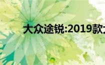 大众途锐:2019款大众途锐价格更低