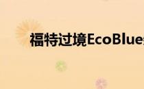 福特过境EcoBlue柴油不会到达美国