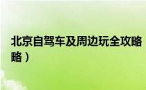 北京自驾车及周边玩全攻略（关于北京自驾车及周边玩全攻略）