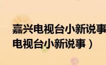 嘉兴电视台小新说事2021年6月10日（嘉兴电视台小新说事）