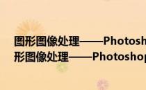 图形图像处理——Photoshop动漫制作案例教程（关于图形图像处理——Photoshop动漫制作案例教程）