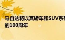 马自达将以其轿车和SUV系列的特别版来纪念其作为制造商的100周年