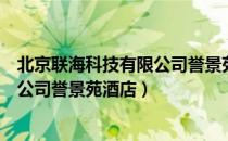 北京联海科技有限公司誉景苑酒店（关于北京联海科技有限公司誉景苑酒店）