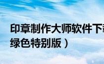 印章制作大师软件下载（印章制作大师v11 0绿色特别版）