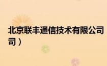 北京联丰通信技术有限公司（关于北京联丰通信技术有限公司）