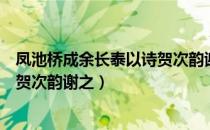 凤池桥成余长泰以诗贺次韵谢之（关于凤池桥成余长泰以诗贺次韵谢之）