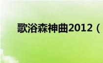 歌浴森神曲2012（歌浴森 神曲2012）