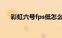 彩虹六号fps低怎么办（fps低怎么办）