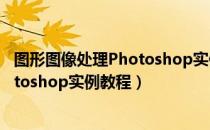 图形图像处理Photoshop实例教程（关于图形图像处理Photoshop实例教程）