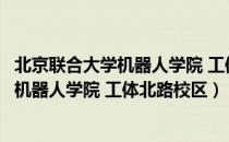 北京联合大学机器人学院 工体北路校区（关于北京联合大学机器人学院 工体北路校区）