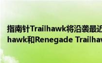 指南针Trailhawk将沿袭最近推出的Grand Cherokee Trailhawk和Renegade Trailhawk的脚步