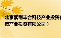 北京紫荆丰合科技产业投资有限公司（关于北京紫荆丰合科技产业投资有限公司）