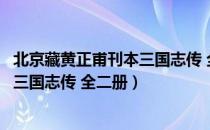 北京藏黄正甫刊本三国志传 全二册（关于北京藏黄正甫刊本三国志传 全二册）