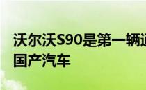 沃尔沃S90是第一辆通过铁路出口到欧洲的中国产汽车