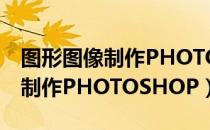 图形图像制作PHOTOSHOP（关于图形图像制作PHOTOSHOP）