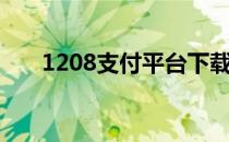 1208支付平台下载（1208支付平台）