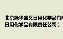 北京绿华盛义日用化学品有限责任公司（关于北京绿华盛义日用化学品有限责任公司）