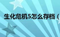 生化危机5怎么存档（生化危机5怎么存档）