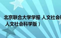 北京联合大学学报 人文社会科学版（关于北京联合大学学报 人文社会科学版）