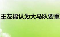 王友福认为大马队要重夺汤杯冠军将非常困难