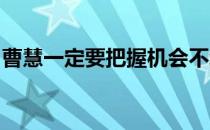 曹慧一定要把握机会不给自己的人生留下遗憾