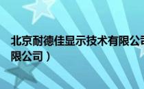 北京耐德佳显示技术有限公司（关于北京耐德佳显示技术有限公司）