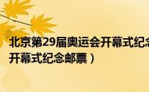 北京第29届奥运会开幕式纪念邮票（关于北京第29届奥运会开幕式纪念邮票）