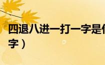 四退八进一打一字是什么字（四退八进一打一字）