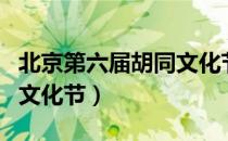 北京第六届胡同文化节（关于北京第六届胡同文化节）