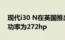 现代i30 N在英国推出 2.0L涡轮增压发动机 功率为272hp 