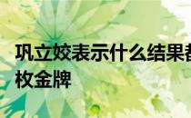 巩立姣表示什么结果都只能接受现在我只差一枚金牌