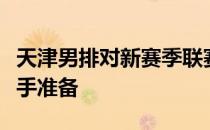 天津男排对新赛季联赛与全运会预赛进行着两手准备