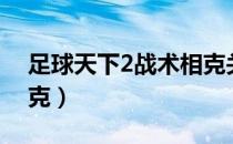 足球天下2战术相克关系（足球天下2战术相克）