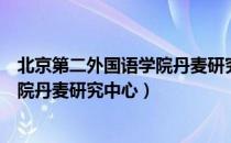 北京第二外国语学院丹麦研究中心（关于北京第二外国语学院丹麦研究中心）