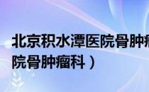 北京积水潭医院骨肿瘤科（关于北京积水潭医院骨肿瘤科）