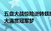 五盘大战惊险逆转兹维列夫后蒂姆在美网圆了大满贯冠军梦