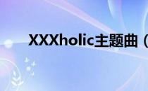 XXXholic主题曲（xxxholic主题曲）