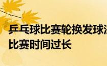 乒乓球比赛轮换发球法主要功能就是为了防止比赛时间过长