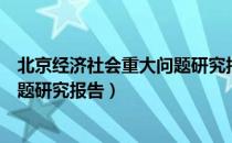 北京经济社会重大问题研究报告（关于北京经济社会重大问题研究报告）