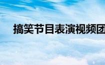 搞笑节目表演视频团体（搞笑节目表演）