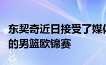 东契奇近日接受了媒体的采访谈到了下月开幕的男篮欧锦赛