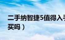 二手纳智捷5值得入手吗（二手纳智捷5值得买吗）