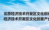 北京经济技术开发区文化创意产业发展规划研究（关于北京经济技术开发区文化创意产业发展规划研究）